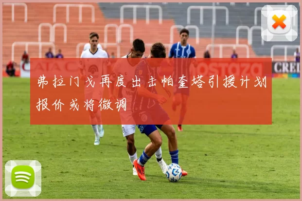 弗拉门戈再度出击帕奎塔引援计划报价或将微调
