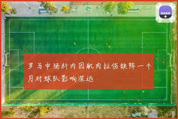 罗马中场科内因肌肉拉伤缺阵一个月对球队影响深远