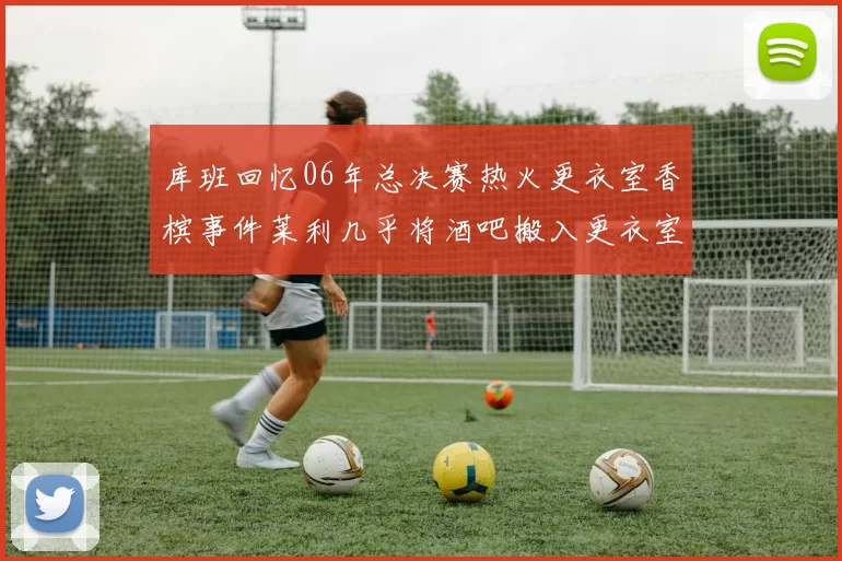 库班回忆06年总决赛热火更衣室香槟事件莱利几乎将酒吧搬入更衣室