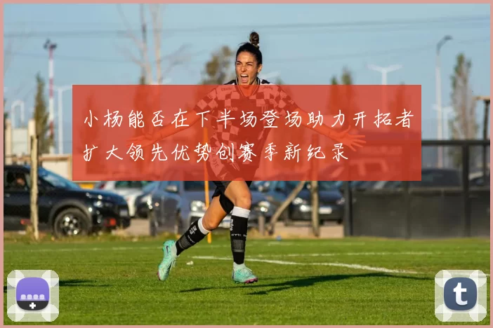 小杨能否在下半场登场助力开拓者扩大领先优势创赛季新纪录