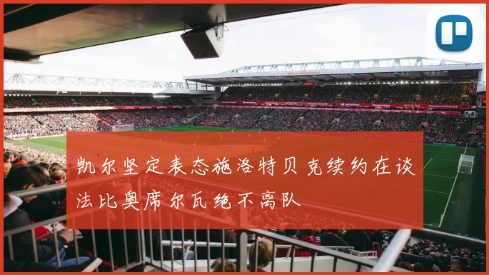 凯尔坚定表态施洛特贝克续约在谈法比奥席尔瓦绝不离队